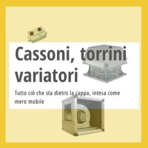Cassoni, torrini, variatori per aspiratori